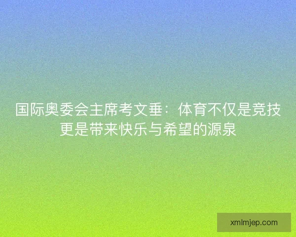 国际奥委会主席考文垂：体育不仅是竞技更是带来快乐与希望的源泉