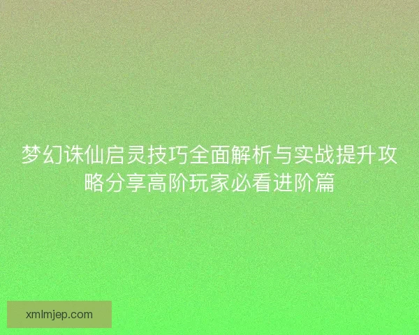 梦幻诛仙启灵技巧全面解析与实战提升攻略分享高阶玩家必看进阶篇